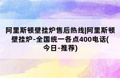 阿里斯顿壁挂炉售后热线|阿里斯顿壁挂炉-全国统一各点400电话(今日-推荐)